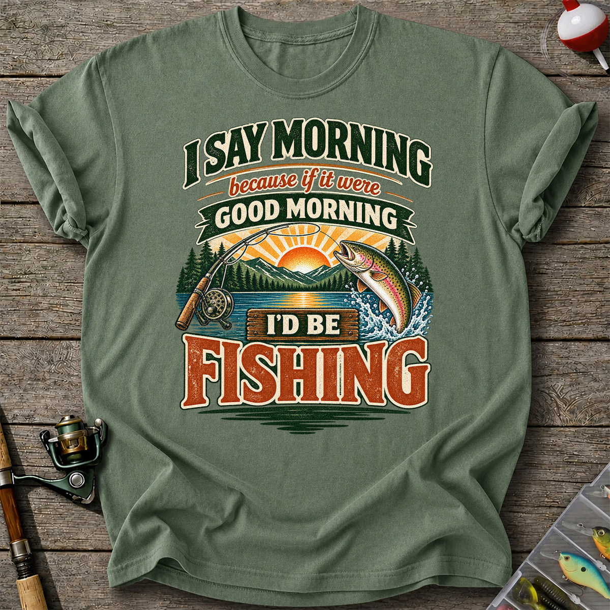 I Say Morning Because If It Were Good Morning I'd Be Fishing Rainbow Trout T-Shirt