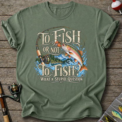 To Fish Or Not To Fish What a Stupid Question Trout Fishing T-Shirt