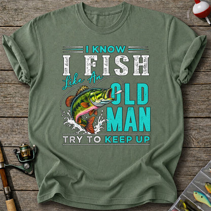 I Know I Fish Like an Old Man Try to Keep Up Bass Fishing T-Shirt