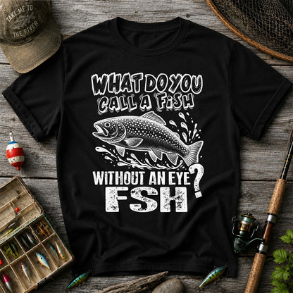 What Do You Call a Fish Without an Eye FSH Funny Fishing T-Shirt