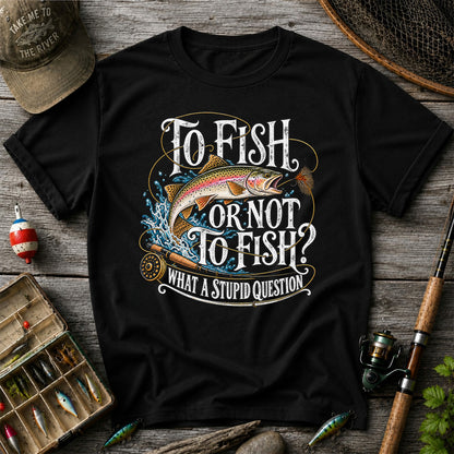 To Fish or Not to Fish What a Stupid Question Rainbow Trout T-Shirt