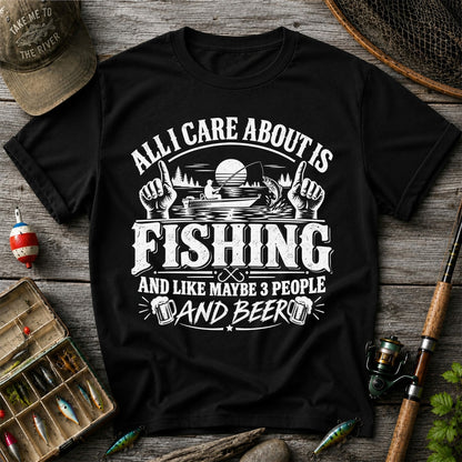 All I Care About Is Fishing and Like Maybe 3 People and Beer T-Shirt