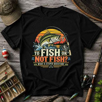 To Fish or Not Fish What a Stupid Question Bass Fishing T-Shirt