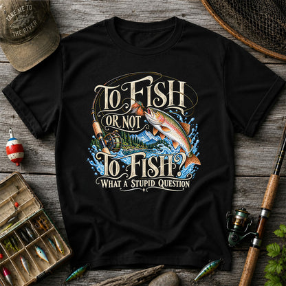 To Fish Or Not To Fish What a Stupid Question Trout Fishing T-Shirt