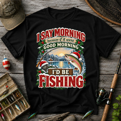 I Say Morning Because If It Were Good Morning I'd Be Fishing Christmas Rainbow Trout T-Shirt