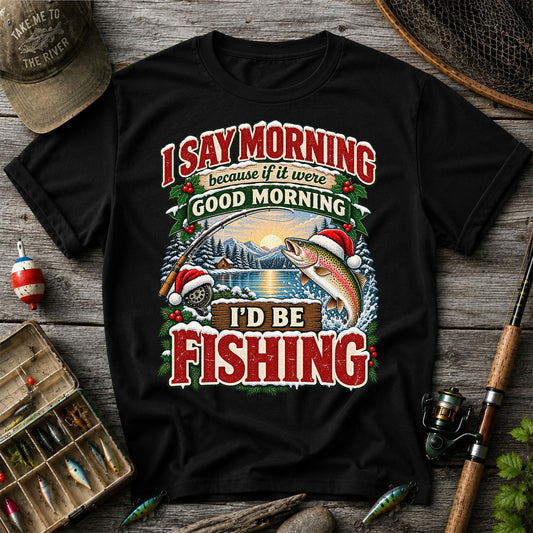 I Say Morning Because If It Were Good Morning I'd Be Fishing Christmas Rainbow Trout T-Shirt