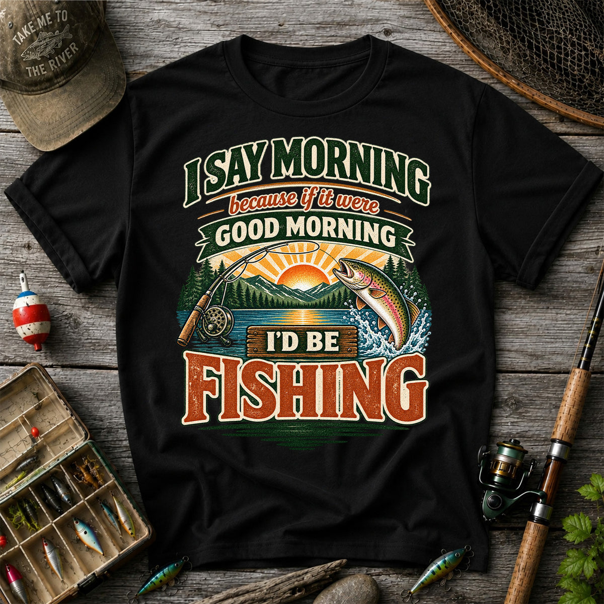 I Say Morning Because If It Were Good Morning I'd Be Fishing Rainbow Trout T-Shirt