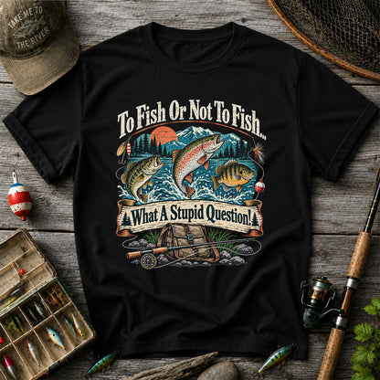 To Fish or Not to Fish What a Stupid Question Funny Trout Bass and Bluegill Fishing T-Shirt
