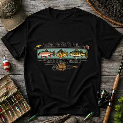 To Fish or Not to Fish What a Stupid Question Funny Fishing T-Shirt