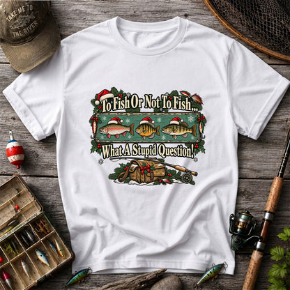 To Fish or Not to Fish What a Stupid Question Christmas Fishing T-Shirt