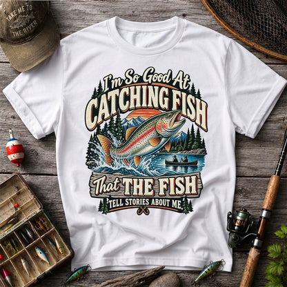 I'm So Good at Catching Fish That the Fish Tell Stories About Me Rainbow Trout Fishing Tee