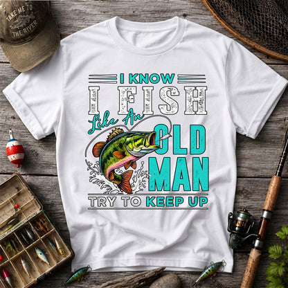 I Know I Fish Like an Old Man Try to Keep Up Bass Fishing T-Shirt