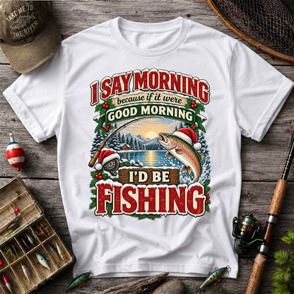 I Say Morning Because If It Were Good Morning I'd Be Fishing Christmas Rainbow Trout T-Shirt