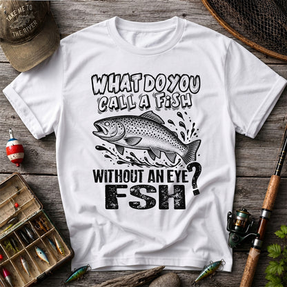 What Do You Call a Fish Without an Eye FSH Funny Fishing T-Shirt
