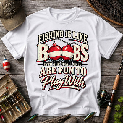 Fishing Is Like Boobs Even the Small Ones Are Fun to Play With Funny Bobber T-Shirt