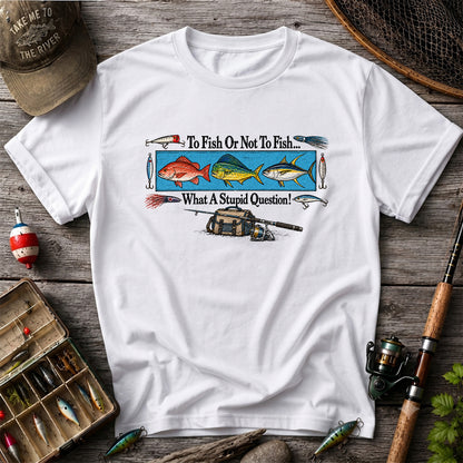 To Fish or Not to Fish... What a Stupid Question! Snapper Mahi Mahi Tuna Fishing T-Shirt