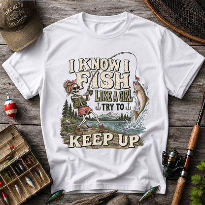 I Know I Fish Like a Girl Try to Keep Up Skeleton Trout Fishing T-Shirt