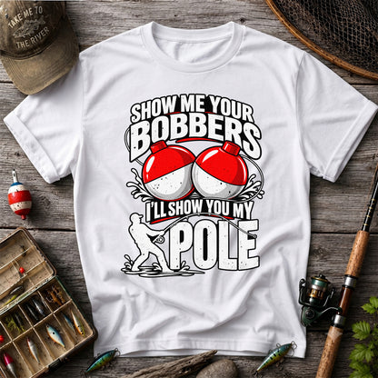 Show Me Your Bobbers I'll Show You My Pole Funny Fishing T-Shirt