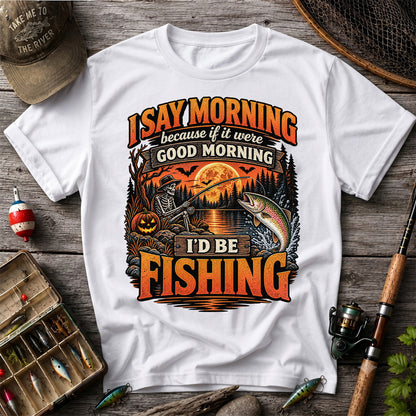 I Say Morning Because If It Were Good Morning I'd Be Fishing Halloween Skeleton Trout T-Shirt