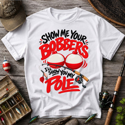 Show Me Your Bobbers I'll Show You My Pole Funny Fishing T-Shirt