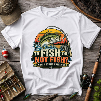To Fish or Not Fish What a Stupid Question Bass Fishing T-Shirt