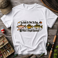 To Fish or Not to Fish What a Stupid Question Trout and Bass Fishing T-Shirt
