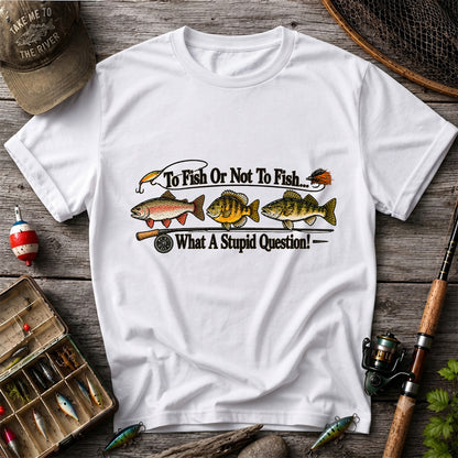 To Fish or Not to Fish What a Stupid Question Trout and Bass Fishing T-Shirt