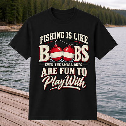 Fishing Is Like Boobs Even the Small Ones Are Fun to Play With Funny Bobber T-Shirt