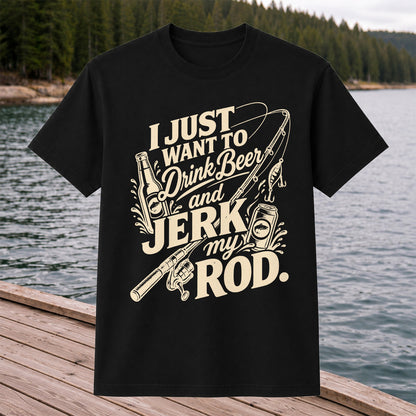 I Just Want to Drink Beer and Jerk My Rod Fishing T-Shirt