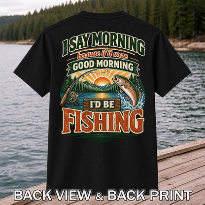 I Say Morning Because If It Were Good Morning I'd Be Fishing Rainbow Trout T-Shirt | Back Print