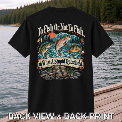 To Fish or Not to Fish What a Stupid Question Funny Trout Bass and Bluegill Fishing T-Shirt | Back Print