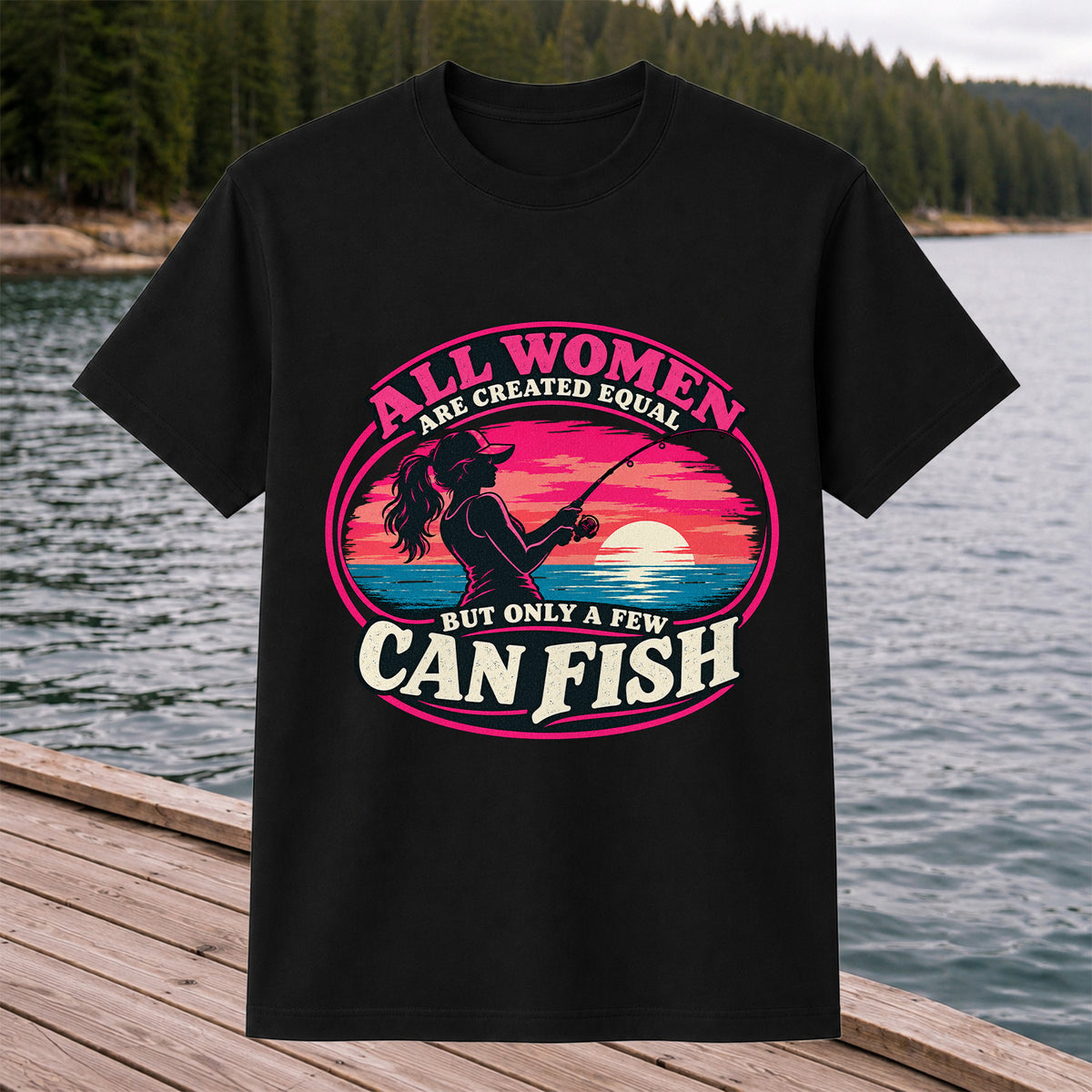 All Women Are Created Equal But Only a Few Can Fish Sunset Fishing T-Shirt