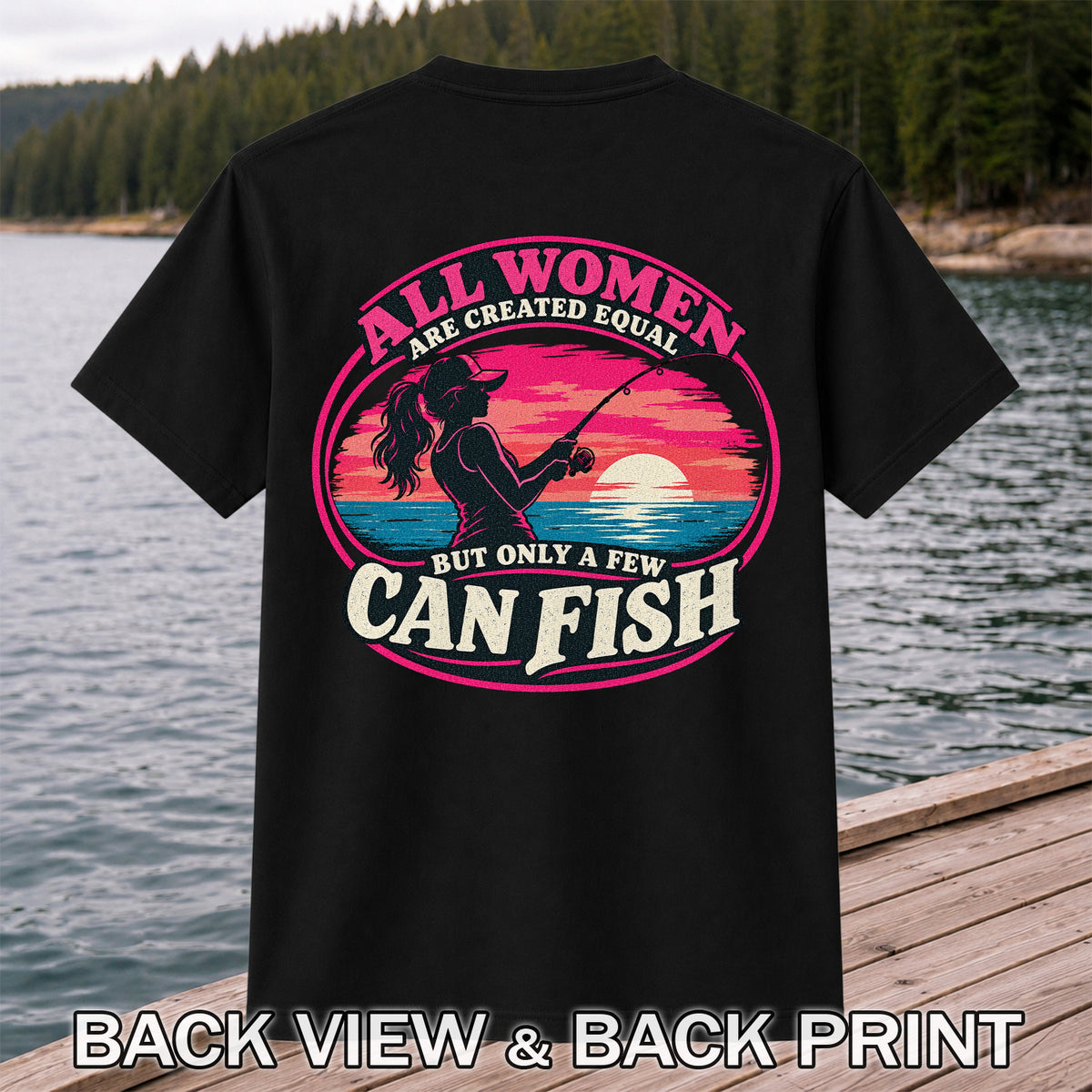 All Women Are Created Equal But Only a Few Can Fish Sunset Fishing T-Shirt | Back Print