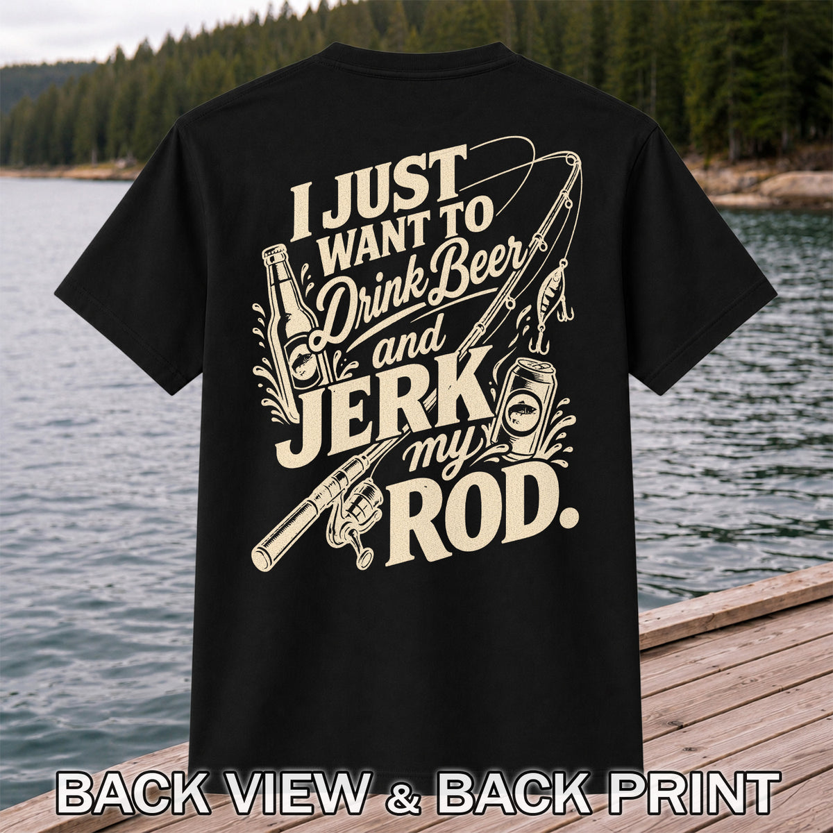 I Just Want to Drink Beer and Jerk My Rod Fishing T-Shirt | Back Print