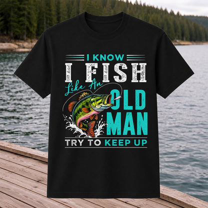 I Know I Fish Like an Old Man Try to Keep Up Bass Fishing T-Shirt