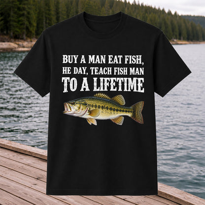 Buy a Man Eat Fish He Day Teach Fish Man to a Lifetime Bass T-Shirt