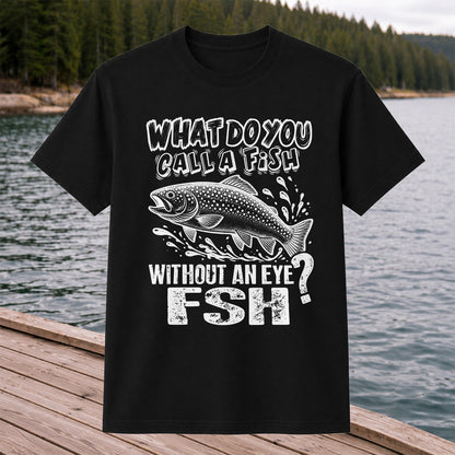 What Do You Call a Fish Without an Eye FSH Funny Fishing T-Shirt