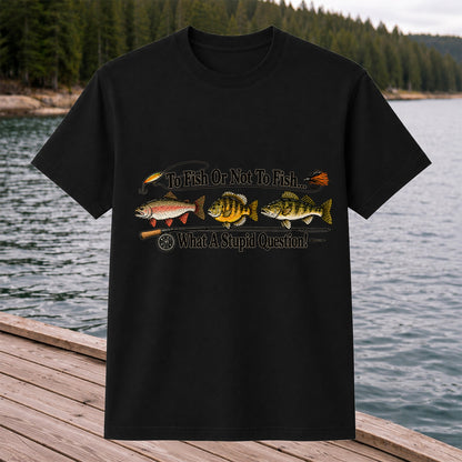 To Fish or Not to Fish What a Stupid Question Trout and Bass Fishing T-Shirt