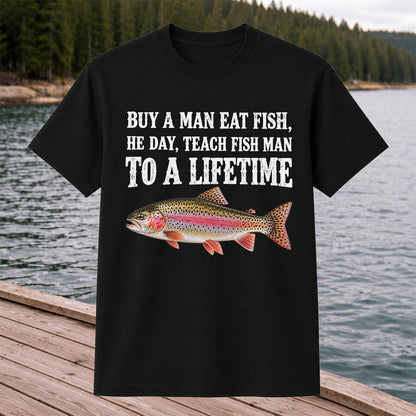 Buy a Man Eat Fish He Day Teach Fish Man to a Lifetime Rainbow Trout T-Shirt