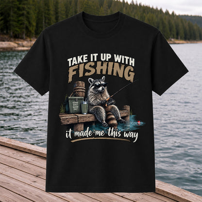 Take It Up With Fishing It Made Me This Way Raccoon T-Shirt