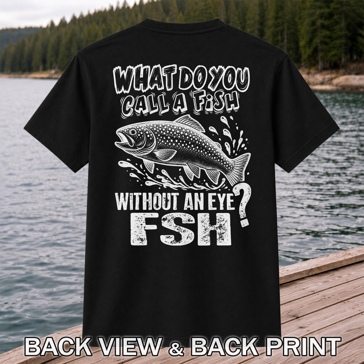 What Do You Call a Fish Without an Eye FSH Funny Fishing T-Shirt | Back Print