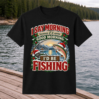 I Say Morning Because If It Were Good Morning I'd Be Fishing Christmas Rainbow Trout T-Shirt