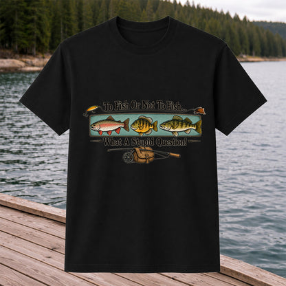 To Fish or Not to Fish What a Stupid Question Funny Fishing T-Shirt