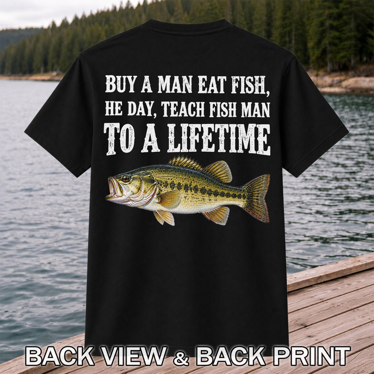 Buy a Man Eat Fish He Day Teach Fish Man to a Lifetime Bass T-Shirt | Back Print