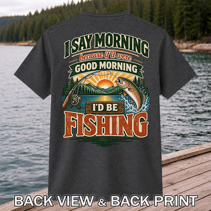 I Say Morning Because If It Were Good Morning I'd Be Fishing Rainbow Trout T-Shirt | Back Print