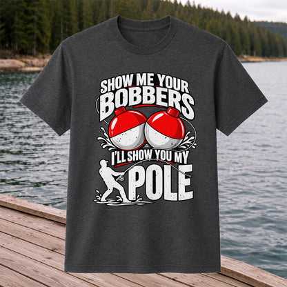Show Me Your Bobbers I'll Show You My Pole Funny Fishing T-Shirt