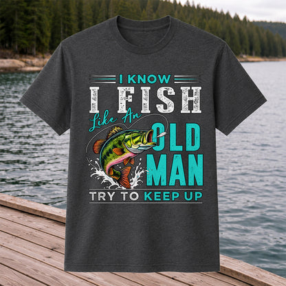 I Know I Fish Like an Old Man Try to Keep Up Bass Fishing T-Shirt