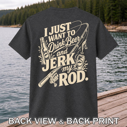 I Just Want to Drink Beer and Jerk My Rod Fishing T-Shirt | Back Print