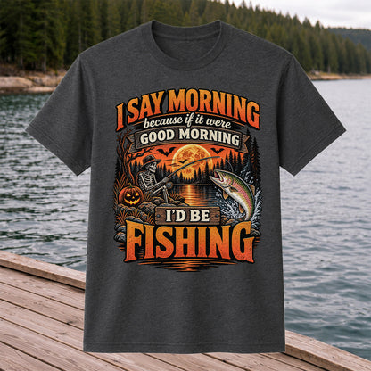 I Say Morning Because If It Were Good Morning I'd Be Fishing Halloween Skeleton Trout T-Shirt