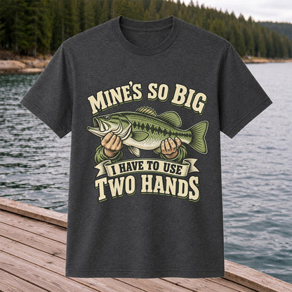 Mine’s So Big I Have to Use Two Hands Bass Fishing T-Shirt